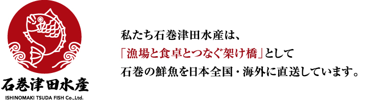 「高品質」「高鮮度」にこだわる鮮魚卸・小売業者です。石巻の高品質・高鮮度な魚を、安心・安全な流通システムでお届けしています。