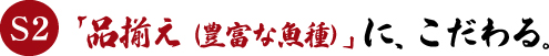 S2　「品揃え（豊富な魚種）」に、こだわる。