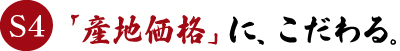 S4　「産地価格」に、こだわる。