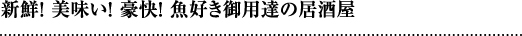 新鮮！美味しい！豪快！魚好き御用達の居酒屋